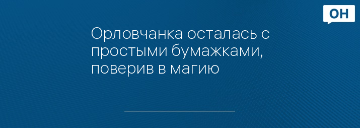 Орловчанка осталась с простыми бумажками, поверив в магию 