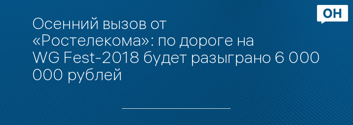 Осенний вызов от «Ростелекома»: по дороге на WG Fest-2018 будет разыграно 6 000 000 рублей