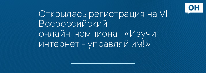 Открылась регистрация на VI Всероссийский онлайн-чемпионат «Изучи интернет - управляй им!»