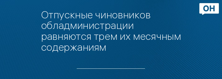 Отпускные чиновников обладминистрации равняются трем их месячным содержаниям