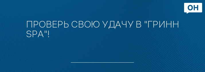 ПРОВЕРЬ СВОЮ УДАЧУ В "ГРИНН SPА"!