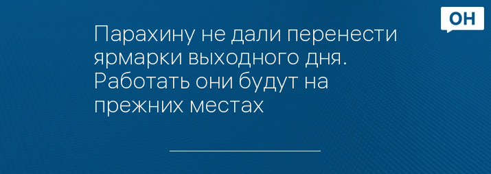 Парахину не дали перенести ярмарки выходного дня. Работать они будут на прежних местах