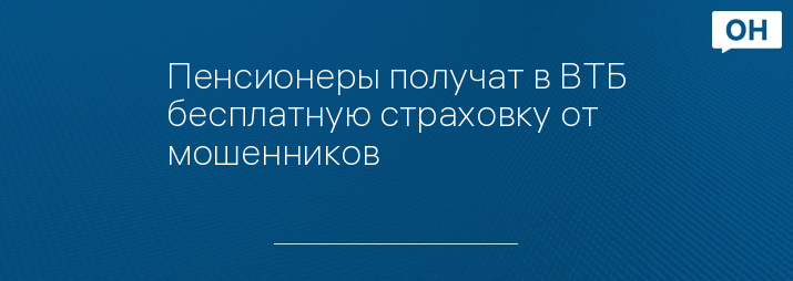 Пенсионеры получат в ВТБ бесплатную страховку от мошенников