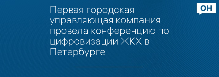 Первая городская управляющая компания провела конференцию по цифровизации ЖКХ в Петербурге 