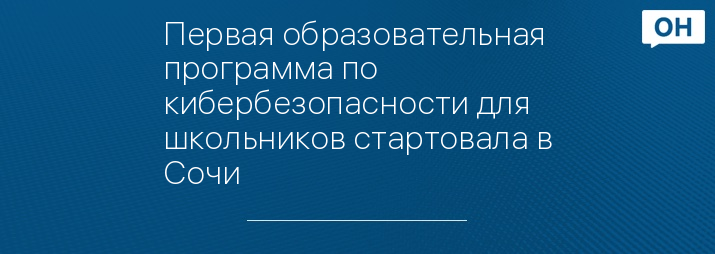 Первая образовательная программа по кибербезопасности для школьников стартовала в Сочи