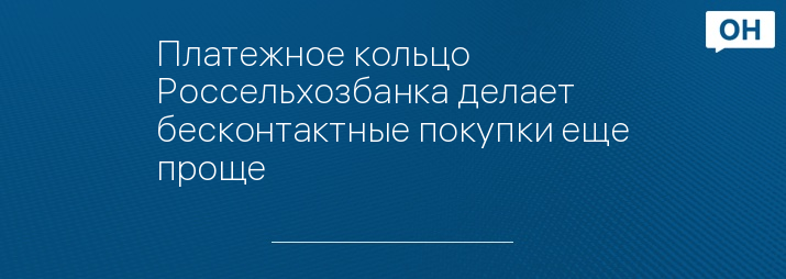 Платежное кольцо Россельхозбанка делает бесконтактные покупки еще проще