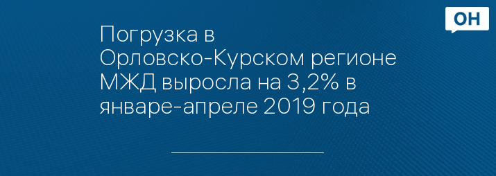 Погрузка в Орловско-Курском регионе МЖД выросла на 3,2% в январе-апреле 2019 года
