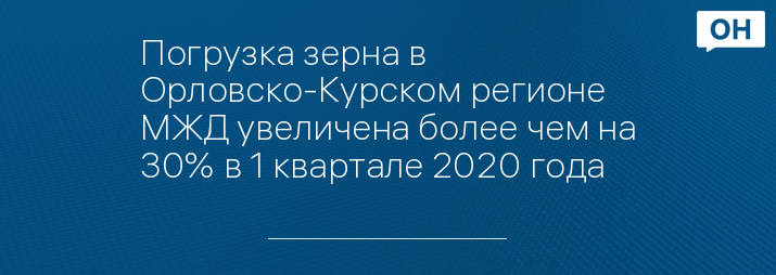 Погрузка зерна в Орловско-Курском регионе МЖД увеличена более чем на 30% в 1 квартале 2020 года