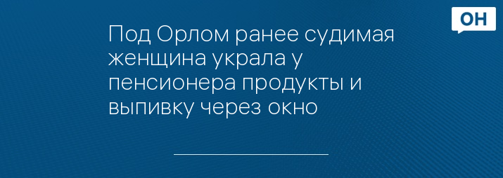 Под Орлом ранее судимая женщина украла у пенсионера продукты и выпивку через окно