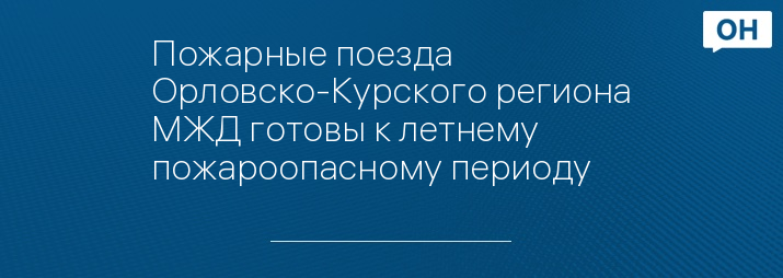 Пожарные поезда Орловско-Курского региона МЖД готовы к летнему пожароопасному периоду 