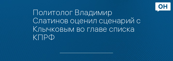 Политолог Владимир Слатинов оценил сценарий с Клычковым во главе списка КПРФ