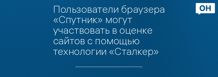 Пользователи браузера «Спутник» могут участвовать в оценке сайтов с помощью технологии «Сталкер»