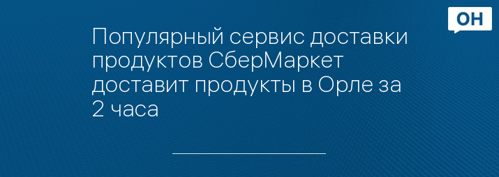 Популярный сервис доставки продуктов СберМаркет доставит продукты в Орле за 2 часа