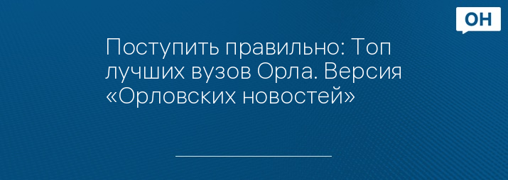 Поступить правильно: Топ лучших вузов Орла. Версия «Орловских новостей»