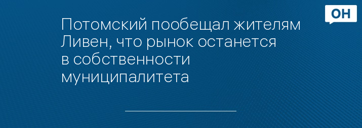 Потомский пообещал жителям Ливен, что рынок останется в собственности муниципалитета