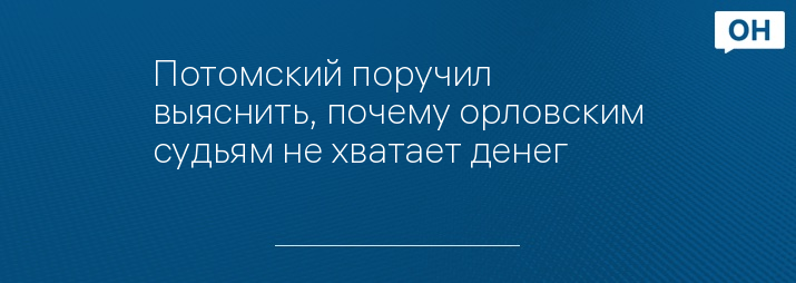 Потомский поручил выяснить, почему орловским судьям не хватает денег