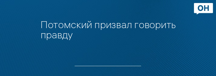 Потомский призвал говорить правду