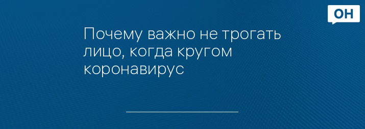 Почему важно не трогать лицо, когда кругом коронавирус