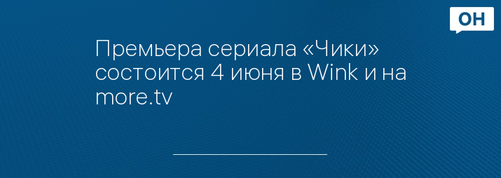 Премьера сериала «Чики» состоится 4 июня в Wink и на more.tv ...