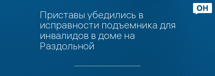 Приставы убедились в исправности подъемника для инвалидов в доме на Раздольной