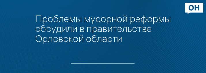 Проблемы мусорной реформы обсудили в правительстве Орловской области