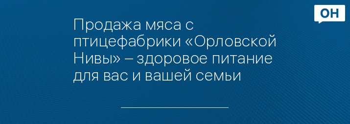 Продажа мяса с птицефабрики «Орловской Нивы» – здоровое питание для вас и вашей семьи