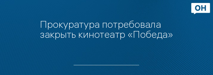 Прокуратура потребовала закрыть кинотеатр «Победа»