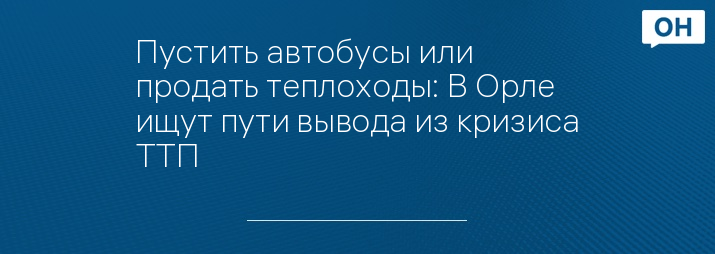 Пустить автобусы или продать теплоходы: В Орле ищут пути вывода из кризиса ТТП