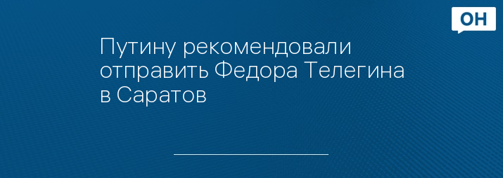 Путину рекомендовали отправить Федора Телегина в Саратов