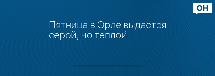 Пятница в Орле выдастся серой, но теплой