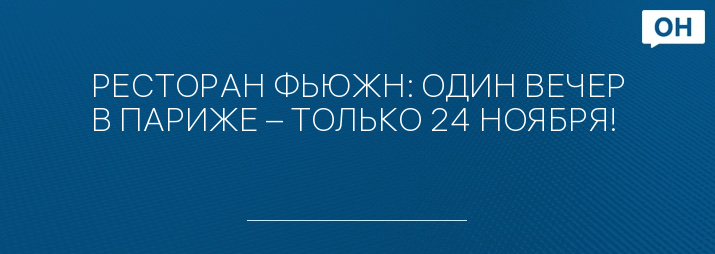 РЕСТОРАН ФЬЮЖН: ОДИН ВЕЧЕР В ПАРИЖЕ – ТОЛЬКО 24 НОЯБРЯ!