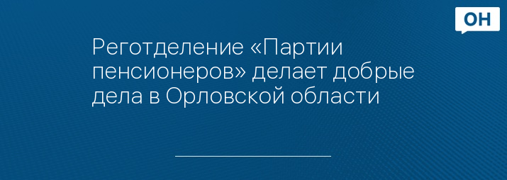Реготделение «Партии пенсионеров» делает добрые дела в Орловской области 