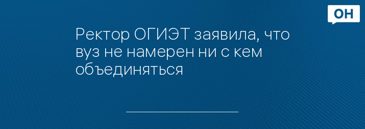 Ректор ОГИЭТ заявила, что вуз не намерен ни с кем объединяться