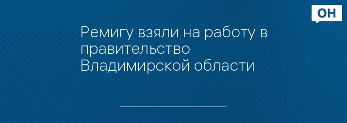 Ремигу взяли на работу в правительство Владимирской области