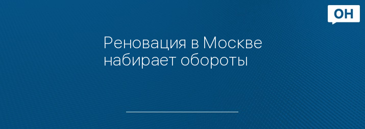 Реновация в Москве набирает обороты