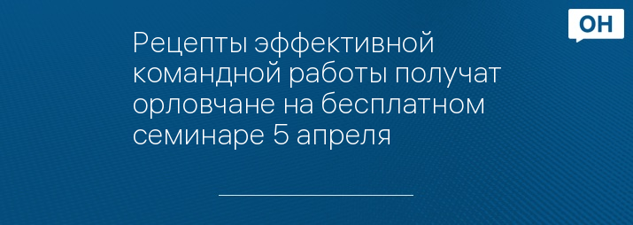 Рецепты эффективной командной работы получат орловчане на бесплатном семинаре 5 апреля