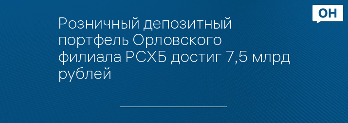 Розничный депозитный портфель Орловского филиала РСХБ достиг 7,5 млрд рублей