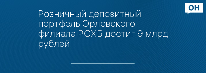 Розничный депозитный портфель Орловского филиала РСХБ достиг 9 млрд рублей