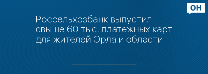 Россельхозбанк выпустил свыше 60 тыс. платежных карт для жителей Орла и области