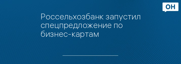 Россельхозбанк запустил спецпредложение по бизнес-картам