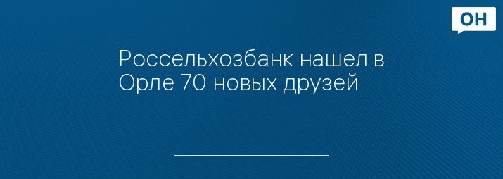 Россельхозбанк нашел в Орле 70 новых друзей