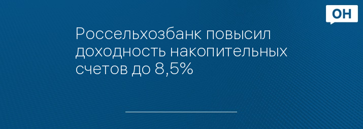 Россельхозбанк повысил доходность накопительных счетов до 8,5%