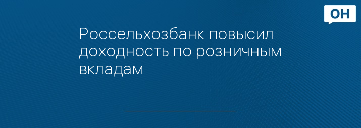 Россельхозбанк повысил доходность по розничным вкладам