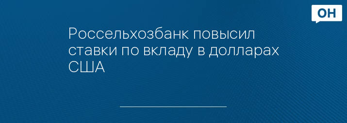 Россельхозбанк повысил ставки по вкладу в долларах США