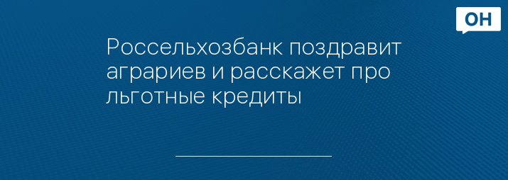 Россельхозбанк поздравит аграриев и расскажет про льготные кредиты