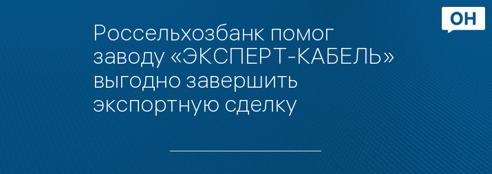 Россельхозбанк помог заводу «ЭКСПЕРТ-КАБЕЛЬ»  выгодно завершить экспортную сделку