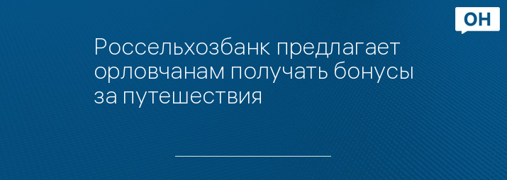 Россельхозбанк предлагает орловчанам получать бонусы за путешествия
