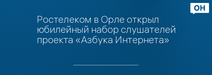 Ростелеком в Орле открыл юбилейный набор слушателей проекта «Азбука Интернета»