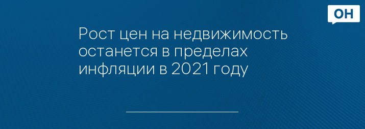 Рост цен на недвижимость останется в пределах инфляции в 2021 году