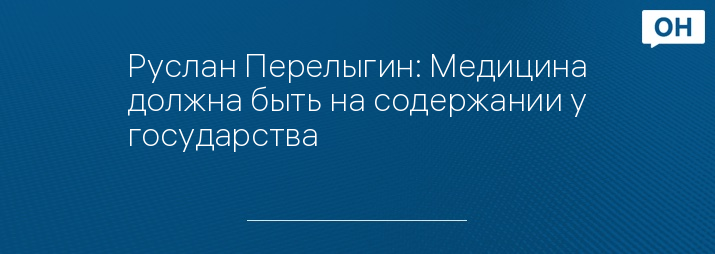 Руслан Перелыгин: Медицина должна быть на содержании у государства